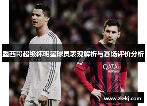 墨西哥超级杯明星球员表现解析与赛场评价分析