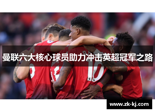 曼联六大核心球员助力冲击英超冠军之路